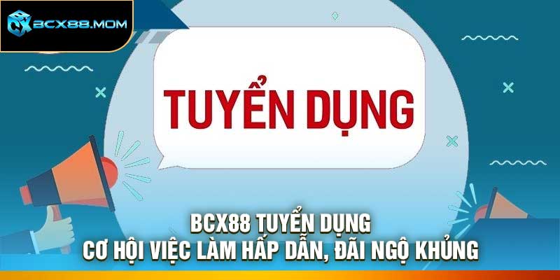 Bcx88 Tuyển Dụng – Cơ Hội Việc Làm Hấp Dẫn, Đãi Ngộ Khủng