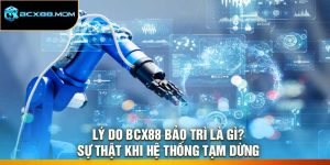 Lý Do Bcx88 Bảo Trì Là Gì? Sự Thật Khi Hệ Thống Tạm Dừng