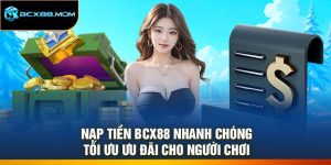 Nạp Tiền Bcx88 Nhanh Chóng – Tối Ưu Ưu Đãi Cho Người Chơi