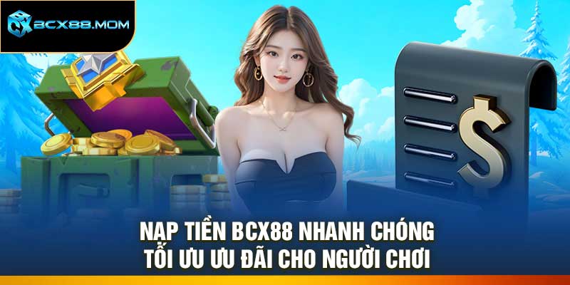 Nạp Tiền Bcx88 Nhanh Chóng – Tối Ưu Ưu Đãi Cho Người Chơi